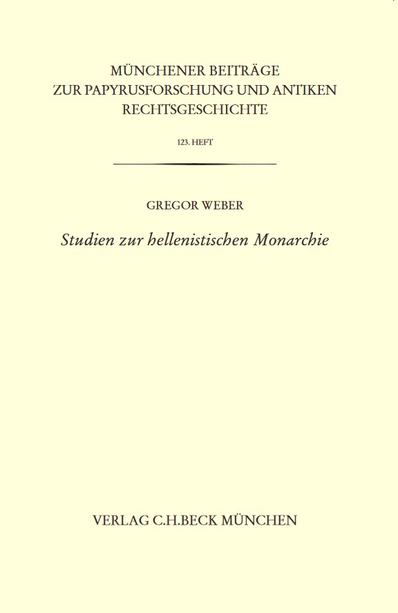 Cover: Weber, Gregor, Münchener Beiträge zur Papyrusforschung Heft 123:  Studien zur hellenistischen Monarchie