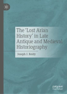 Abbildung von J. Reidy | The ‘Lost Arian History’ in Late Antique and Medieval Historiography | 1. Auflage | 2024 | beck-shop.de