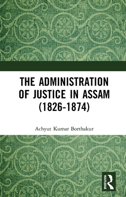 Abbildung von Borthakur | The Administration of Justice in Assam (1826-1874) | 1. Auflage | 2024 | beck-shop.de