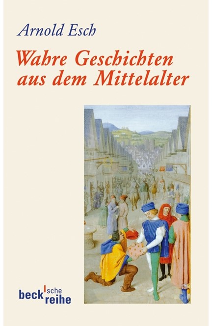 Cover: Arnold Esch, Wahre Geschichten aus dem Mittelalter